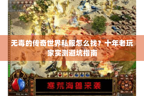 无毒的传奇世界私服怎么找？十年老玩家实测避坑指南