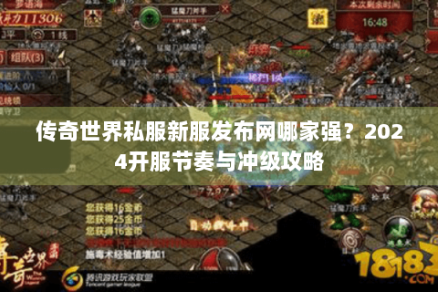 传奇世界私服新服发布网哪家强？2024开服节奏与冲级攻略