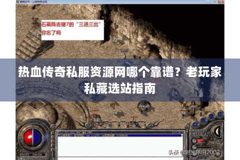 热血传奇私服资源网哪个靠谱？老玩家私藏选站指南