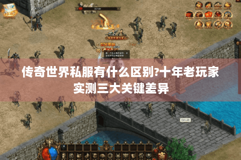 传奇世界私服有什么区别?十年老玩家实测三大关键差异