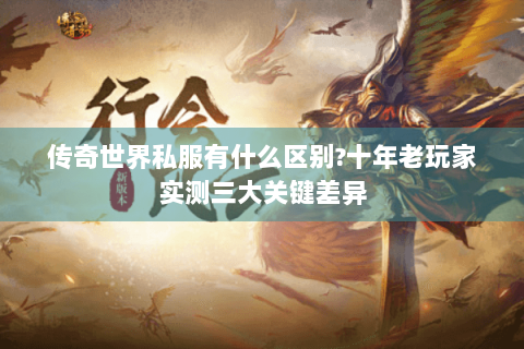 传奇世界私服有什么区别?十年老玩家实测三大关键差异