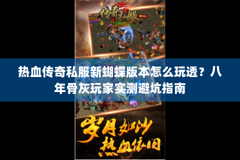热血传奇私服新蝴蝶版本怎么玩透？八年骨灰玩家实测避坑指南