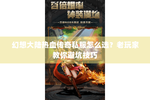 幻想大陆热血传奇私服怎么选？老玩家教你避坑技巧