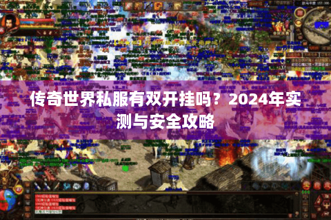 传奇世界私服有双开挂吗？2024年实测与安全攻略