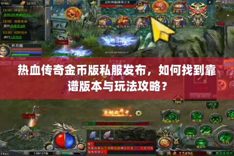 热血传奇金币版私服发布，如何找到靠谱版本与玩法攻略？