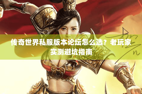 传奇世界私服版本论坛怎么选？老玩家实测避坑指南