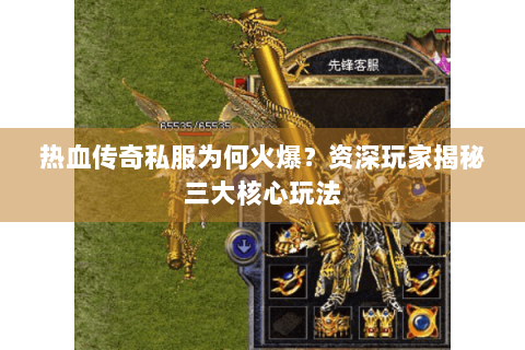 热血传奇私服为何火爆？资深玩家揭秘三大核心玩法
