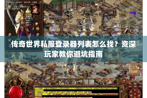 传奇世界私服登录器列表怎么找？资深玩家教你避坑指南