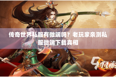 传奇世界私服有微端吗？老玩家亲测私服微端下载真相