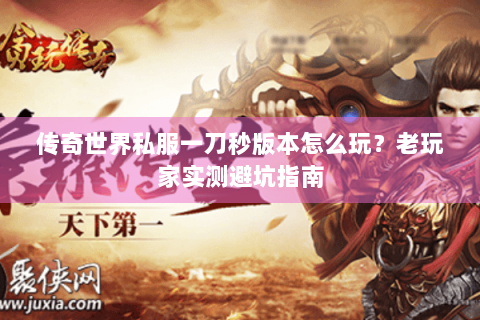 传奇世界私服一刀秒版本怎么玩？老玩家实测避坑指南