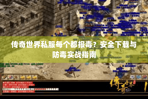 传奇世界私服每个都报毒？安全下载与防毒实战指南