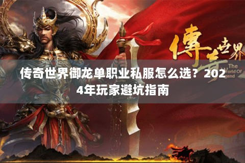 传奇世界御龙单职业私服怎么选？2024年玩家避坑指南