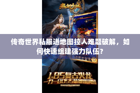 传奇世界私服进地图拉人难题破解，如何快速组建强力队伍？