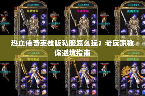 热血传奇英雄版私服怎么玩？老玩家教你避坑指南