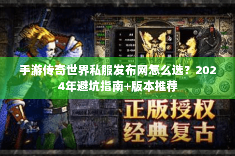 手游传奇世界私服发布网怎么选？2024年避坑指南+版本推荐