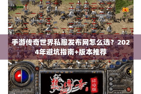 手游传奇世界私服发布网怎么选？2024年避坑指南+版本推荐