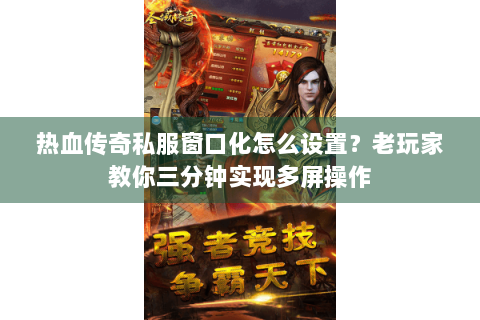 热血传奇私服窗口化怎么设置？老玩家教你三分钟实现多屏操作
