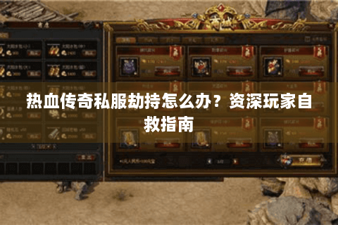 热血传奇私服劫持怎么办？资深玩家自救指南