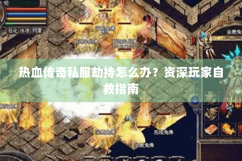 热血传奇私服劫持怎么办？资深玩家自救指南