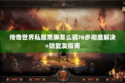 传奇世界私服黑屏怎么搞?6步彻底解决+防复发指南