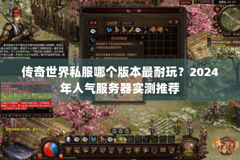 传奇世界私服哪个版本最耐玩？2024年人气服务器实测推荐