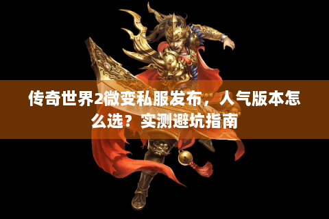 传奇世界2微变私服发布，人气版本怎么选？实测避坑指南