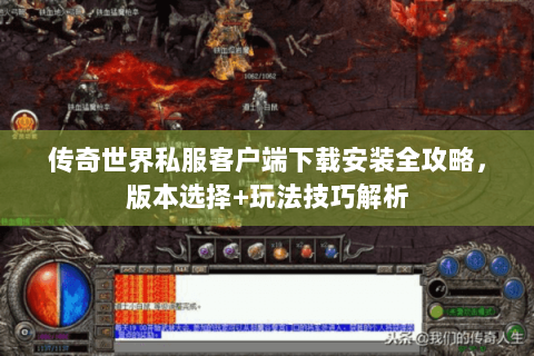 传奇世界私服客户端下载安装全攻略，版本选择+玩法技巧解析