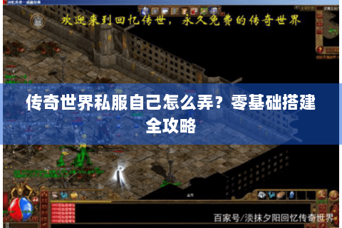 传奇世界私服自己怎么弄？零基础搭建全攻略