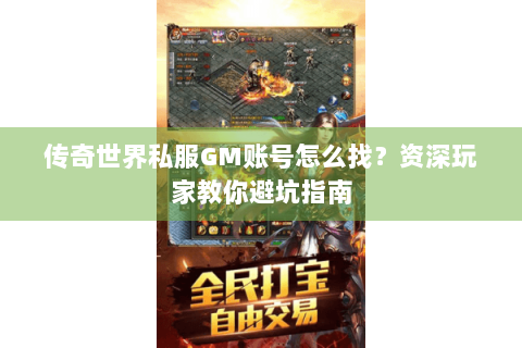 传奇世界私服GM账号怎么找？资深玩家教你避坑指南