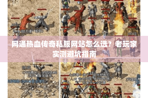 网通热血传奇私服网站怎么选？老玩家实测避坑指南
