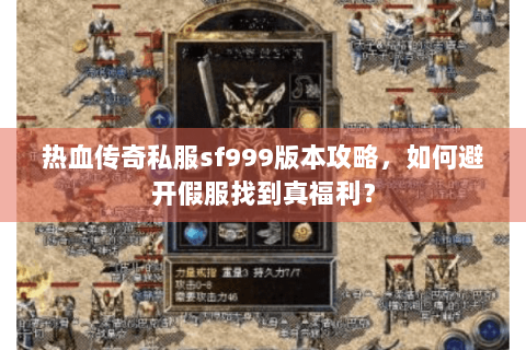 热血传奇私服sf999版本攻略，如何避开假服找到真福利？