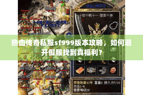 热血传奇私服sf999版本攻略，如何避开假服找到真福利？