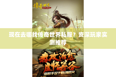 现在去哪找传奇世界私服？资深玩家实测推荐