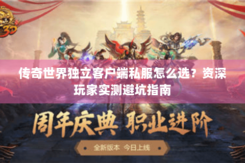 传奇世界独立客户端私服怎么选？资深玩家实测避坑指南
