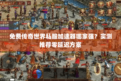 免费传奇世界私服加速器哪家强？实测推荐零延迟方案