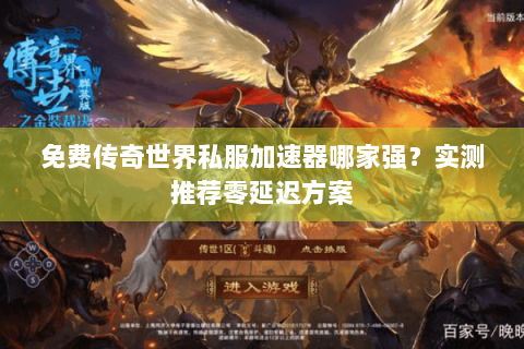 免费传奇世界私服加速器哪家强？实测推荐零延迟方案