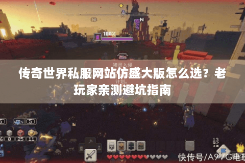 传奇世界私服网站仿盛大版怎么选？老玩家亲测避坑指南