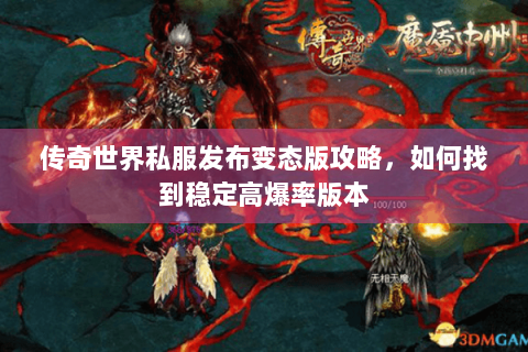 传奇世界私服发布变态版攻略，如何找到稳定高爆率版本