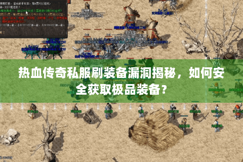 热血传奇私服刷装备漏洞揭秘，如何安全获取极品装备？