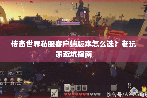 传奇世界私服客户端版本怎么选？老玩家避坑指南