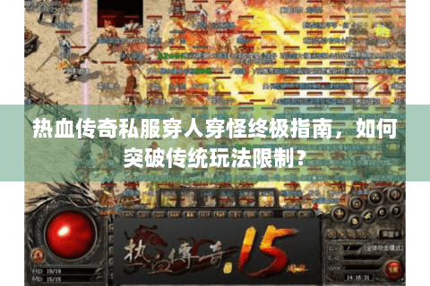 热血传奇私服穿人穿怪终极指南，如何突破传统玩法限制？