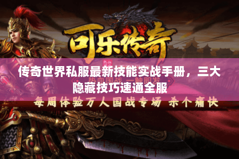 传奇世界私服最新技能实战手册，三大隐藏技巧速通全服