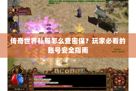 传奇世界私服怎么查密保？玩家必看的账号安全指南