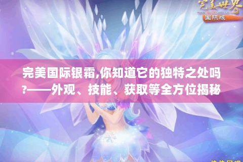 完美国际银霜,你知道它的独特之处吗?——外观、技能、获取等全方位揭秘