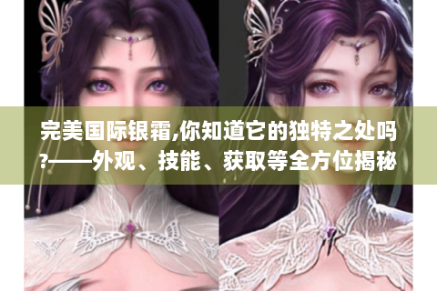 完美国际银霜,你知道它的独特之处吗?——外观、技能、获取等全方位揭秘