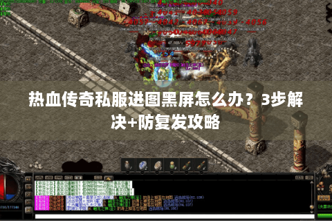 热血传奇私服进图黑屏怎么办？3步解决+防复发攻略