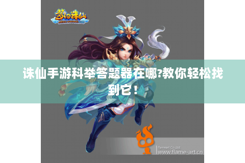诛仙手游科举答题器在哪?教你轻松找到它！