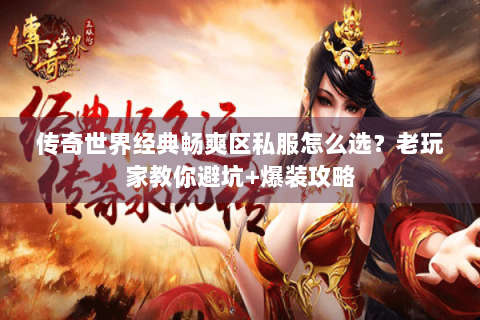 传奇世界经典畅爽区私服怎么选？老玩家教你避坑+爆装攻略
