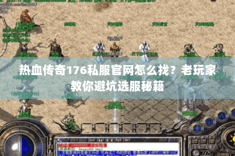 热血传奇176私服官网怎么找？老玩家教你避坑选服秘籍