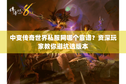 中变传奇世界私服网哪个靠谱？资深玩家教你避坑选版本